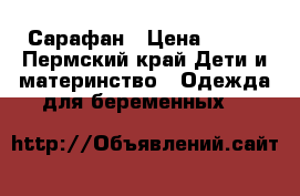 Сарафан › Цена ­ 500 - Пермский край Дети и материнство » Одежда для беременных   